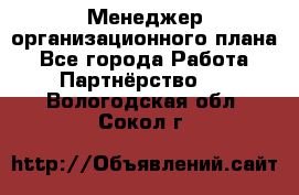 Менеджер организационного плана - Все города Работа » Партнёрство   . Вологодская обл.,Сокол г.